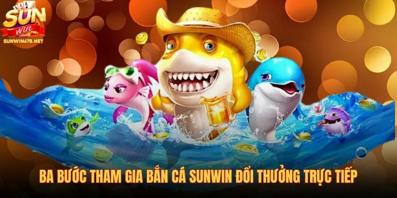 ba-buoc-tham-gia-ban-ca-sunwin-doi-thuong-truc-tiep