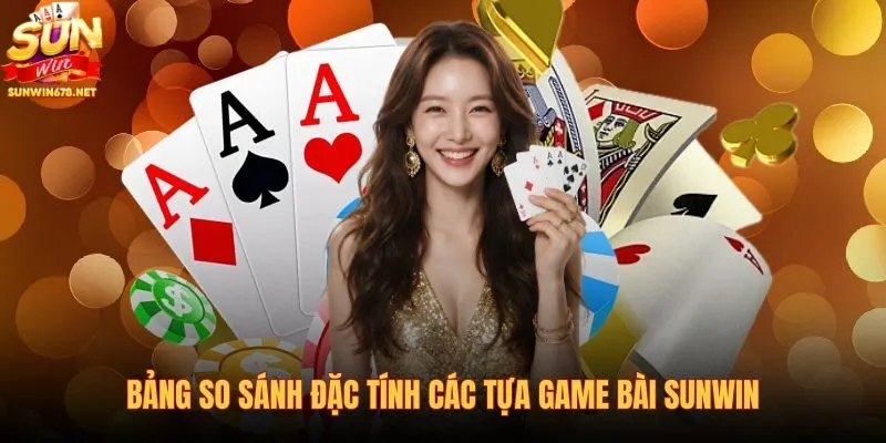bang-so-sanh-dac-tinh-cac-tua-game-bai-sunwin