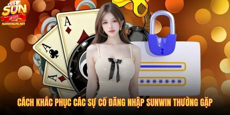 cach-khac-phuc-cac-su-co-dang-nhap-sunwin-thuong-gap-2