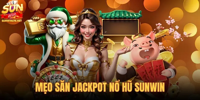 Mẹo săn jackpot nổ hũ Sunwin